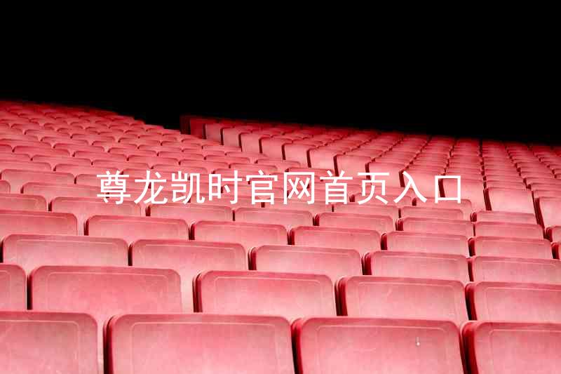 尊龙凯时官网首页入口