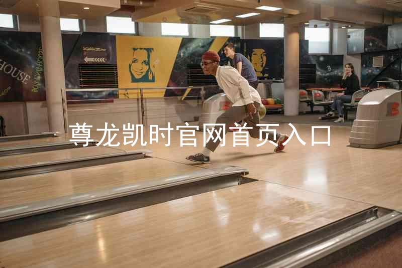 尊龙凯时官网首页入口